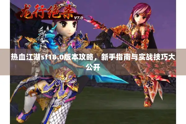 热血江湖sf18.0版本攻略，新手指南与实战技巧大公开