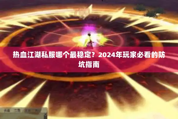 热血江湖私服哪个最稳定？2024年玩家必看的防坑指南