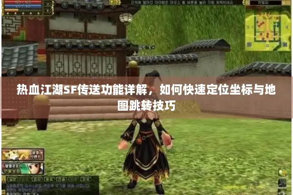 热血江湖SF传送功能详解，如何快速定位坐标与地图跳转技巧