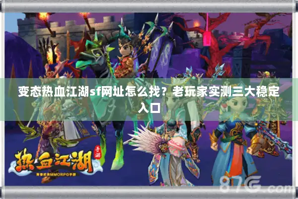 变态热血江湖sf网址怎么找？老玩家实测三大稳定入口