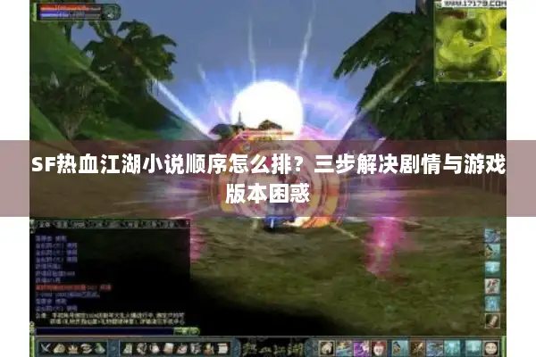 SF热血江湖小说顺序怎么排？三步解决剧情与游戏版本困惑