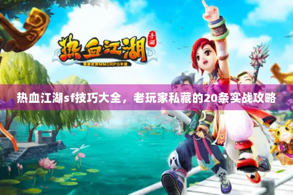 热血江湖sf技巧大全，老玩家私藏的20条实战攻略