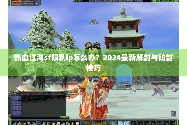 热血江湖sf限制ip怎么办?2024最新解封与防封技巧 热血江湖sf限制ip怎么办?2024最新解封与防封技巧