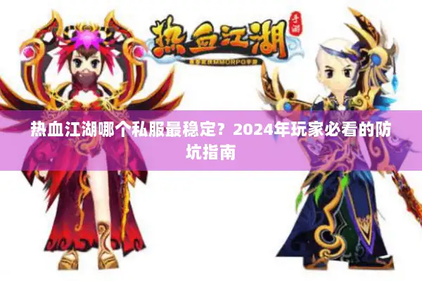 热血江湖哪个私服最稳定?2024年玩家必看的防坑指南 热血江湖哪个私服最稳定?2024年玩家必看的防坑指南