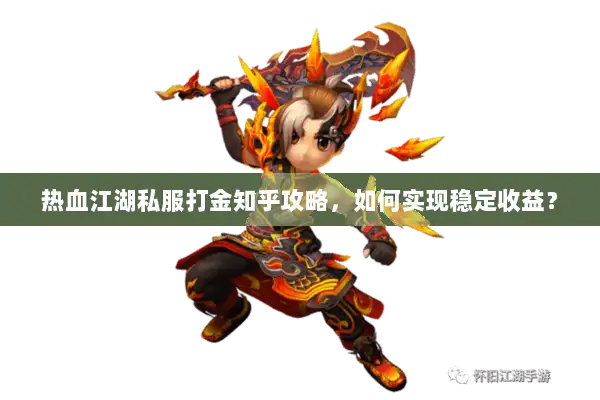 热血江湖私服打金知乎攻略，如何实现稳定收益？