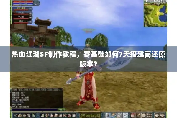 热血江湖SF制作教程，零基础如何7天搭建高还原版本？