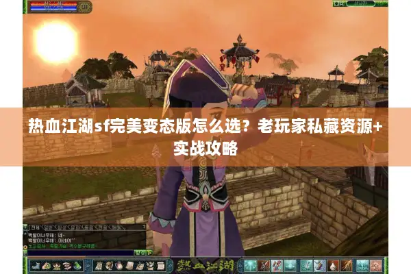 热血江湖sf完美变态版怎么选？老玩家私藏资源+实战攻略