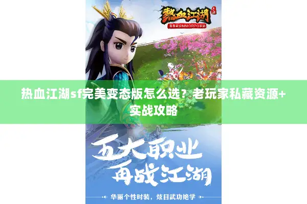 热血江湖sf完美变态版怎么选？老玩家私藏资源+实战攻略