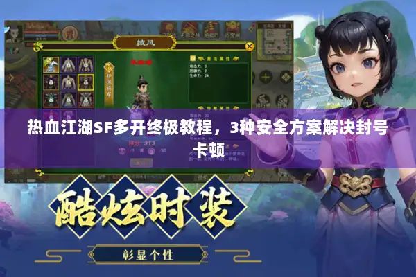 热血江湖SF多开终极教程，3种安全方案解决封号卡顿