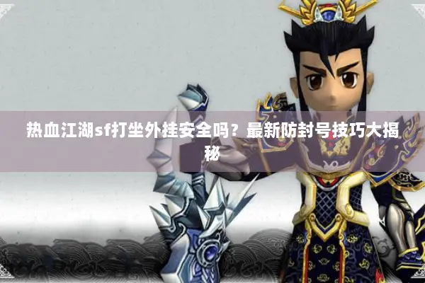 热血江湖sf打坐外挂安全吗？最新防封号技巧大揭秘