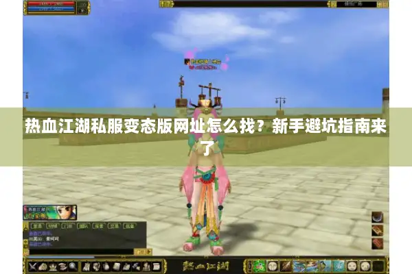 热血江湖私服变态版网址怎么找?新手避坑指南来了 热血江湖私服变态版网址怎么找?新手避坑指南来了