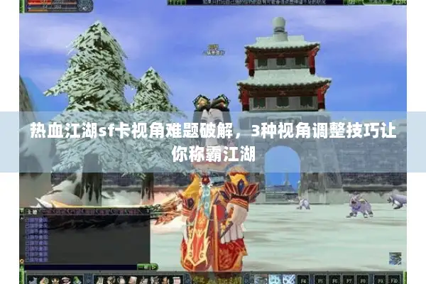 热血江湖sf卡视角难题破解，3种视角调整技巧让你称霸江湖