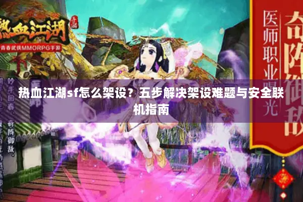 热血江湖sf怎么架设？五步解决架设难题与安全联机指南