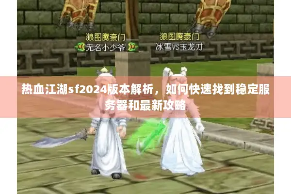 热血江湖sf2024版本解析,如何快速找到稳定服务器和最新攻略 热血江湖sf2024版本解析,如何快速找到稳定服务器和最新攻略