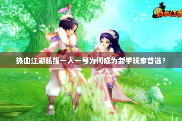 热血江湖私服一人一号为何成为新手玩家首选？