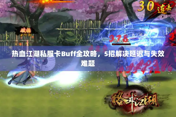 热血江湖私服卡Buff全攻略,5招解决延迟与失效难题 热血江湖私服卡Buff全攻略,5招解决延迟与失效难题