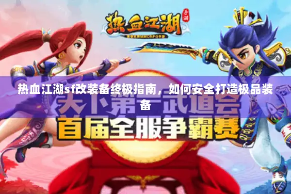 热血江湖sf改装备终极指南,如何安全打造极品装备 热血江湖sf改装备终极指南,如何安全打造极品装备