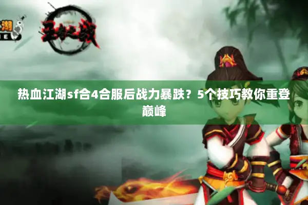 热血江湖sf合4合服后战力暴跌?5个技巧教你重登巅峰 热血江湖sf合4合服后战力暴跌?5个技巧教你重登巅峰