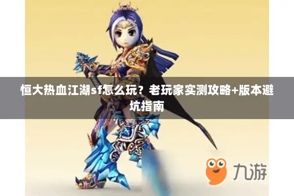 恒大热血江湖sf怎么玩?老玩家实测攻略+版本避坑指南 恒大热血江湖sf怎么玩?老玩家实测攻略+版本避坑指南