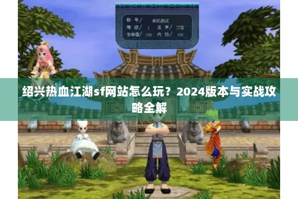 绍兴热血江湖sf网站怎么玩？2024版本与实战攻略全解