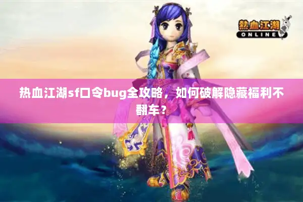 热血江湖sf口令bug全攻略,如何破解隐藏福利不翻车? 热血江湖sf口令bug全攻略,如何破解隐藏福利不翻车?