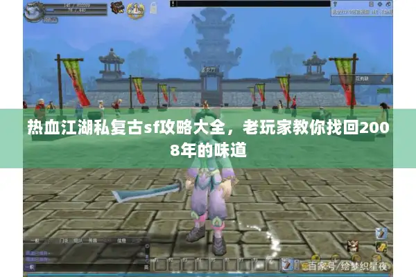 热血江湖私复古sf攻略大全，老玩家教你找回2008年的味道
