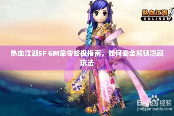 热血江湖SF GM命令终极指南，如何安全解锁隐藏玩法