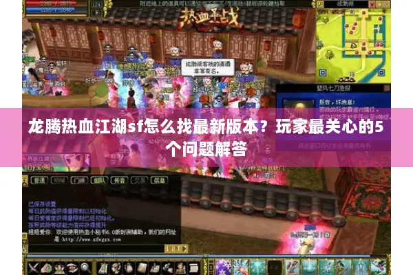 龙腾热血江湖sf怎么找最新版本？玩家最关心的5个问题解答