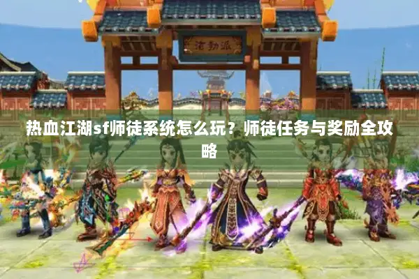 热血江湖sf师徒系统怎么玩？师徒任务与奖励全攻略