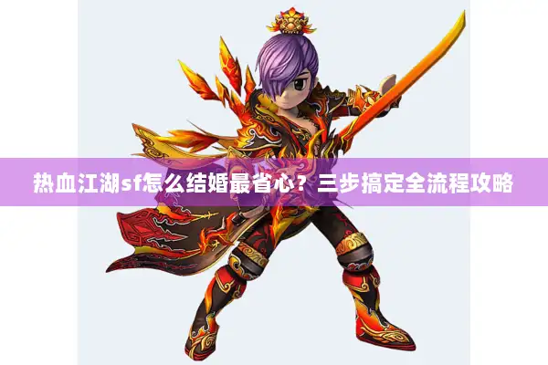 热血江湖sf怎么结婚最省心？三步搞定全流程攻略