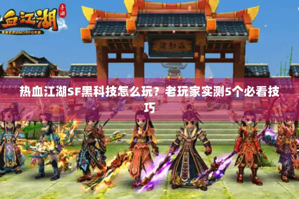 热血江湖SF黑科技怎么玩？老玩家实测5个必看技巧