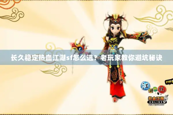 长久稳定热血江湖sf怎么选？老玩家教你避坑秘诀