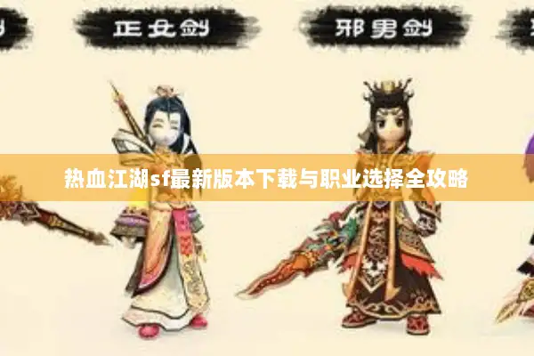 热血江湖sf最新版本下载与职业选择全攻略 热血江湖sf最新版本下载与职业选择全攻略