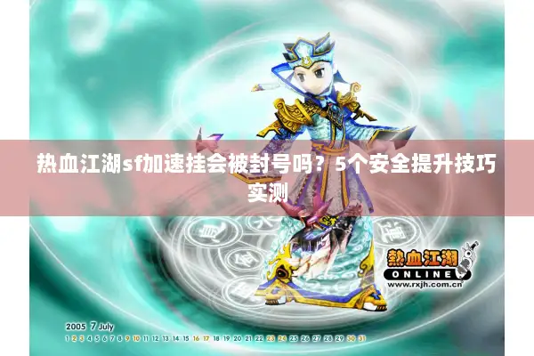 热血江湖sf加速挂会被封号吗?5个安全提升技巧实测 热血江湖sf加速挂会被封号吗?5个安全提升技巧实测
