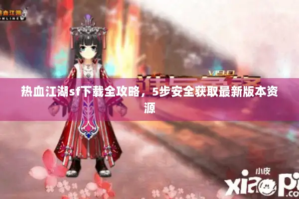 热血江湖sf下载全攻略，5步安全获取最新版本资源