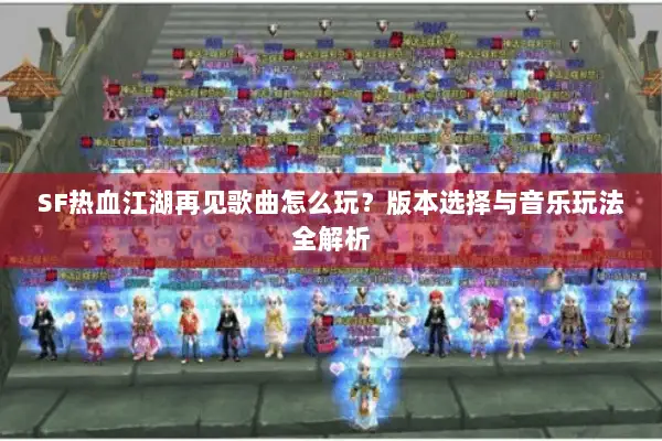 SF热血江湖再见歌曲怎么玩？版本选择与音乐玩法全解析