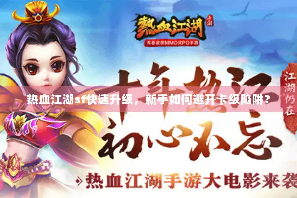 热血江湖sf快速升级，新手如何避开卡级陷阱？