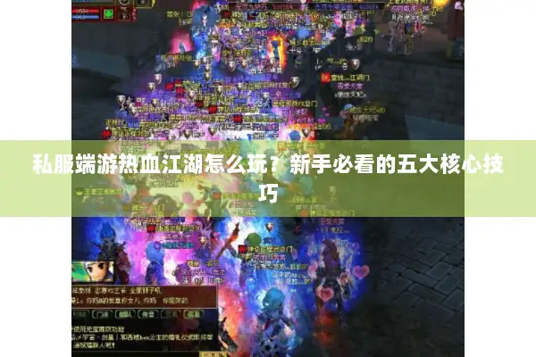 私服端游热血江湖怎么玩?新手必看的五大核心技巧 私服端游热血江湖怎么玩?新手必看的五大核心技巧