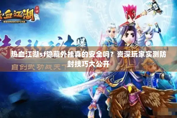 热血江湖sf隐藏外挂真的安全吗？资深玩家实测防封技巧大公开