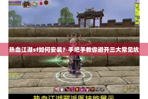 热血江湖sf如何安装？手把手教你避开三大常见坑
