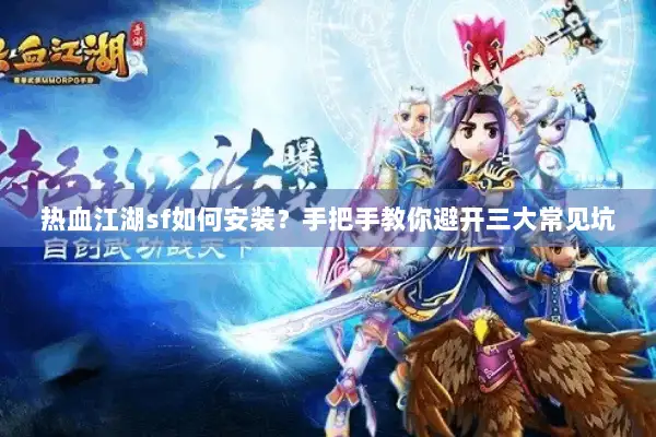 热血江湖sf如何安装？手把手教你避开三大常见坑