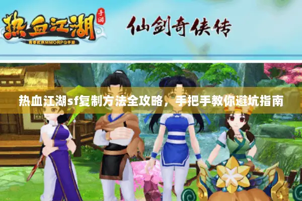 热血江湖sf复制方法全攻略，手把手教你避坑指南