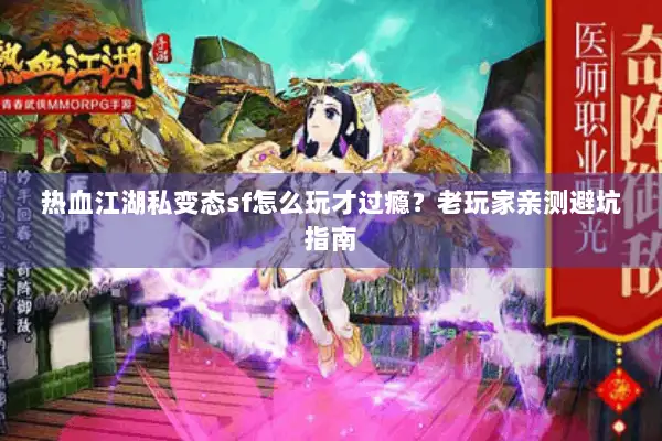 热血江湖私变态sf怎么玩才过瘾？老玩家亲测避坑指南