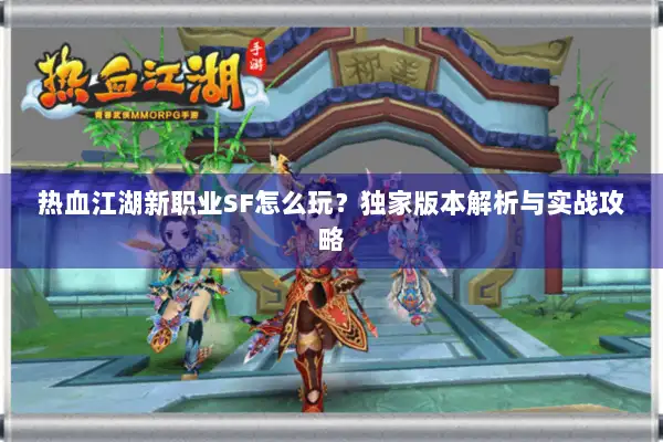 热血江湖新职业SF怎么玩？独家版本解析与实战攻略