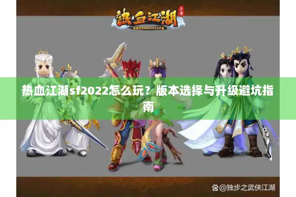 热血江湖sf2022怎么玩?版本选择与升级避坑指南 热血江湖sf2022怎么玩?版本选择与升级避坑指南