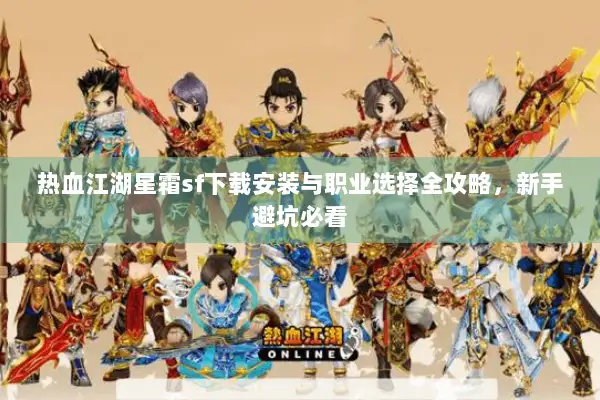 热血江湖星霜sf下载安装与职业选择全攻略,新手避坑必看 热血江湖星霜sf下载安装与职业选择全攻略,新手避坑必看