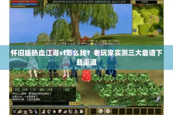 怀旧版热血江湖sf怎么找？老玩家实测三大靠谱下载渠道