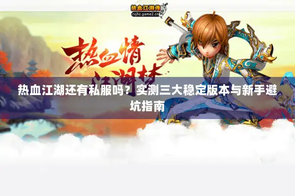 热血江湖还有私服吗?实测三大稳定版本与新手避坑指南 热血江湖还有私服吗?实测三大稳定版本与新手避坑指南