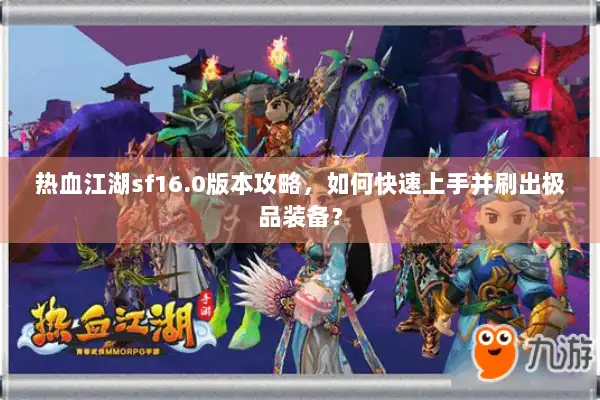 热血江湖sf16.0版本攻略，如何快速上手并刷出极品装备？