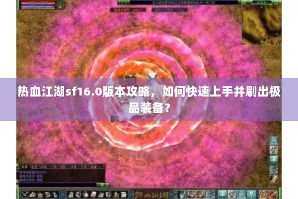 热血江湖sf16.0版本攻略，如何快速上手并刷出极品装备？